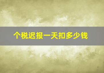 个税迟报一天扣多少钱