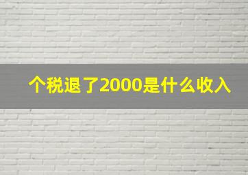 个税退了2000是什么收入