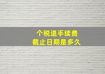 个税退手续费截止日期是多久