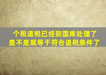 个税退税已经到国库处理了是不是就等于符合退税条件了