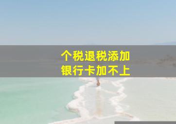 个税退税添加银行卡加不上