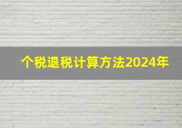 个税退税计算方法2024年