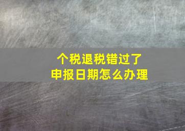 个税退税错过了申报日期怎么办理