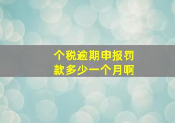 个税逾期申报罚款多少一个月啊