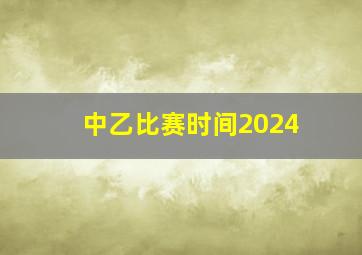 中乙比赛时间2024