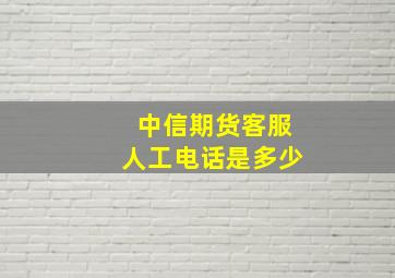 中信期货客服人工电话是多少