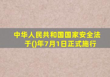 中华人民共和国国家安全法于()年7月1日正式施行