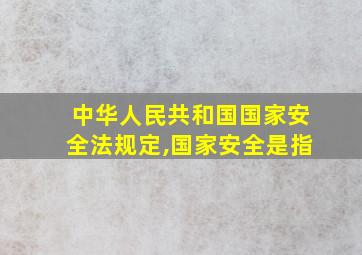 中华人民共和国国家安全法规定,国家安全是指