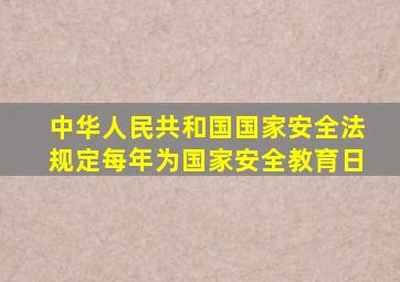 中华人民共和国国家安全法规定每年为国家安全教育日