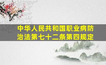 中华人民共和国职业病防治法第七十二条第四规定