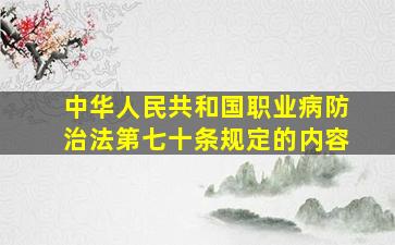 中华人民共和国职业病防治法第七十条规定的内容