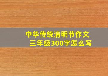 中华传统清明节作文三年级300字怎么写