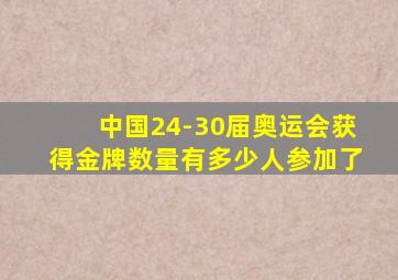 中国24-30届奥运会获得金牌数量有多少人参加了