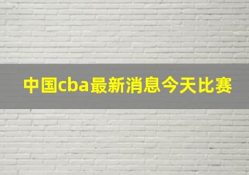 中国cba最新消息今天比赛