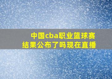 中国cba职业篮球赛结果公布了吗现在直播