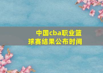 中国cba职业篮球赛结果公布时间