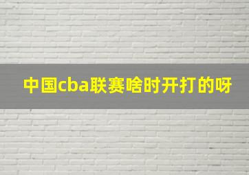 中国cba联赛啥时开打的呀