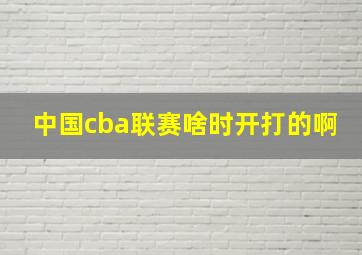 中国cba联赛啥时开打的啊