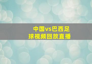 中国vs巴西足球视频回放直播