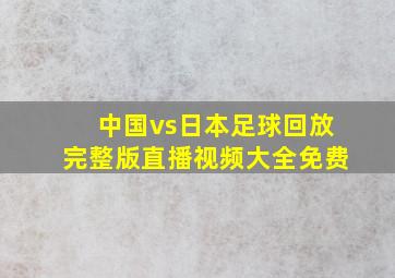 中国vs日本足球回放完整版直播视频大全免费