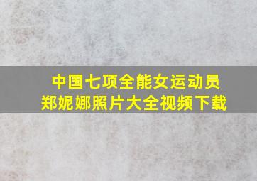 中国七项全能女运动员郑妮娜照片大全视频下载