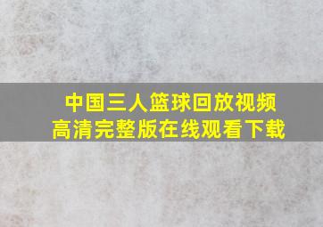 中国三人篮球回放视频高清完整版在线观看下载