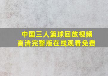 中国三人篮球回放视频高清完整版在线观看免费