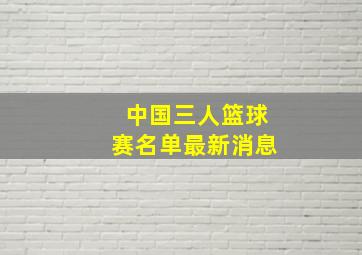 中国三人篮球赛名单最新消息