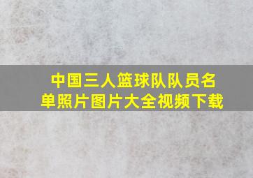 中国三人篮球队队员名单照片图片大全视频下载