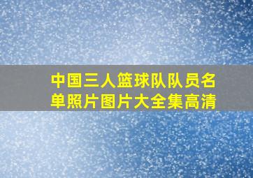 中国三人篮球队队员名单照片图片大全集高清