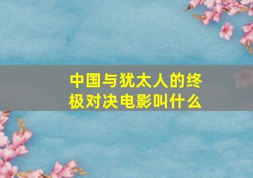 中国与犹太人的终极对决电影叫什么