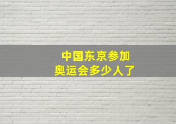 中国东京参加奥运会多少人了