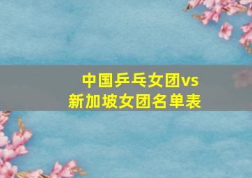 中国乒乓女团vs新加坡女团名单表