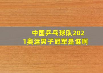 中国乒乓球队2021奥运男子冠军是谁啊