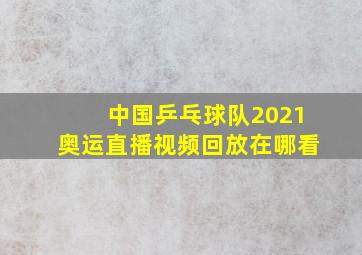 中国乒乓球队2021奥运直播视频回放在哪看