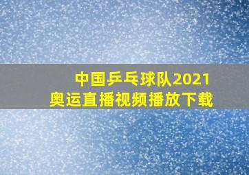 中国乒乓球队2021奥运直播视频播放下载