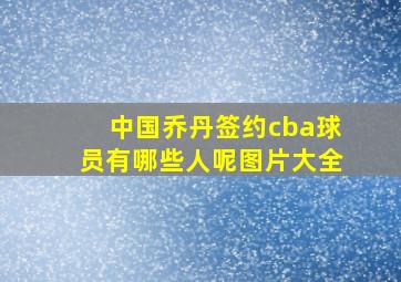 中国乔丹签约cba球员有哪些人呢图片大全