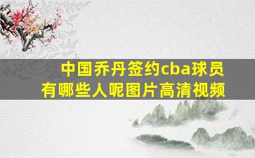 中国乔丹签约cba球员有哪些人呢图片高清视频