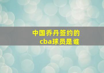 中国乔丹签约的cba球员是谁