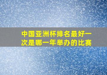 中国亚洲杯排名最好一次是哪一年举办的比赛