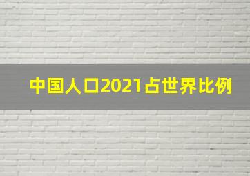 中国人口2021占世界比例