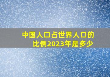 中国人口占世界人口的比例2023年是多少