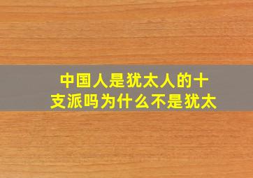 中国人是犹太人的十支派吗为什么不是犹太