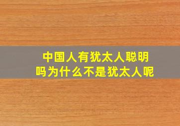 中国人有犹太人聪明吗为什么不是犹太人呢