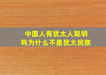 中国人有犹太人聪明吗为什么不是犹太民族