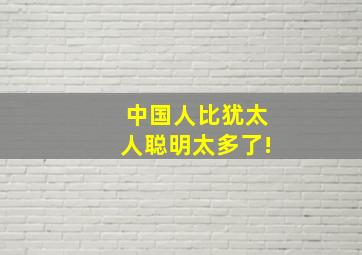 中国人比犹太人聪明太多了!