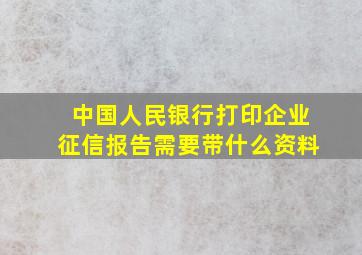 中国人民银行打印企业征信报告需要带什么资料