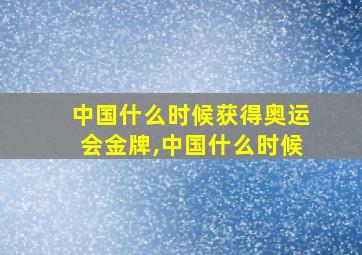 中国什么时候获得奥运会金牌,中国什么时候