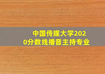 中国传媒大学2020分数线播音主持专业