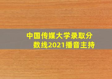 中国传媒大学录取分数线2021播音主持